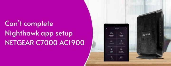 Can't complete Nighthawk app setup NETGEAR C7000 AC1900